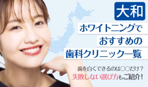 大和ホワイトニングでおすすめの歯科クリニック一覧