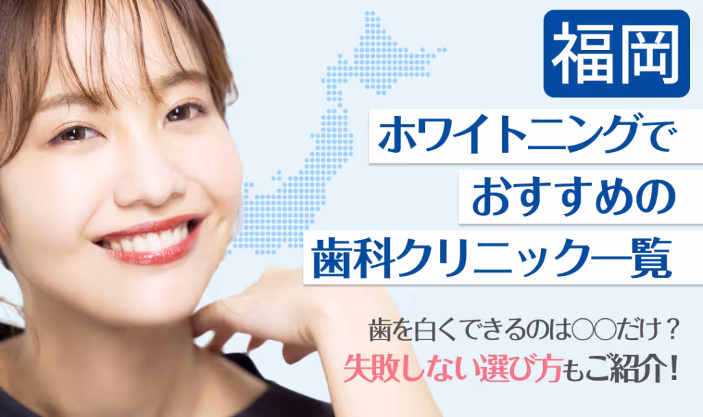 福岡ホワイトニングでおすすめの歯科クリニック一覧