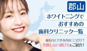 郡山ホワイトニングでおすすめの歯科クリニック一覧